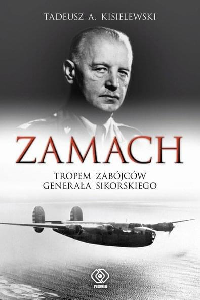 Tadeusz A. Kisielewski - Zamach. Tropem zabójców generała Sikorskiego Tadeusz A. Kisielewski - Zamach. Tropem zabójców generała Sikorskiego